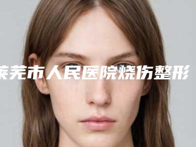 莱芜市人民医院烧伤整形外科价位表隆重发布附菲蜜丽阴道缩紧术案例