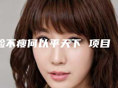 脸不瘦何以平天下 项目分类:除皱瘦脸 肉毒素瘦脸
