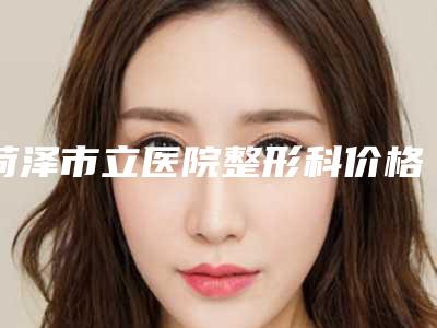 菏泽市立医院整形科价格(价目)表热门项目大全公示-截下颌角案例