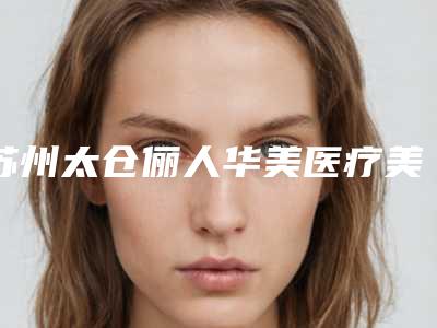 苏州太仓俪人华美医疗美容门诊部价格收费表各个项目上线附整容臀部手术案例
