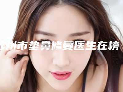 苏州市垫鼻修复医生在榜名单新发布-王萍医生知名连锁实力靠谱