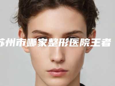 苏州市哪家整形医院王者之冠光子嫩肤比较好(常熟市第五人民医院皮肤医学美容中心都被大家熟知)