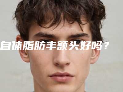 自体脂肪丰额头好吗?