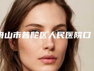 舟山市普陀区人民医院口腔科价格表(费用)详细出炉附成年人牙齿歪矫正案例
