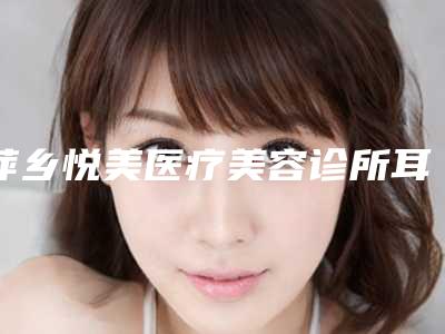萍乡悦美医疗美容诊所耳朵重造整形的风险大不大