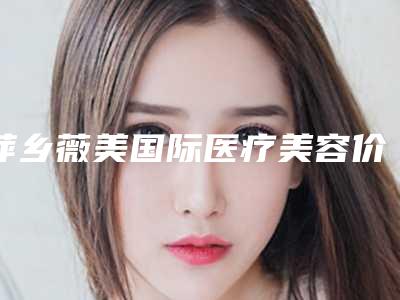 萍乡薇美国际医疗美容价格(价目)一览表附下颌角祛除术案例