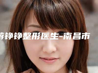 蒋铮铮整形医生-南昌市蒋铮铮医生黑印疤痕去除口碑及擅长评价