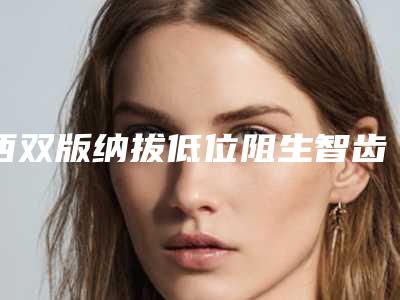西双版纳拔低位阻生智齿价格的影响因素有哪些呢