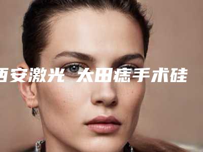 西安激光袪太田痣手术硅胶假体取出手术危险吗