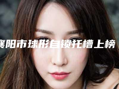襄阳市球形自锁托槽上榜清单top10强名单选定-襄阳市球形自锁托槽口腔医生