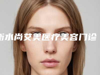 衡水尚艾美医疗美容门诊部给力不-推荐钱建军医生,牛永敢医生,田振宇医生