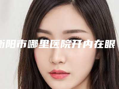 衡阳市哪里医院开内在眼角好-衡阳诺美医疗整形知名医生随你挑选