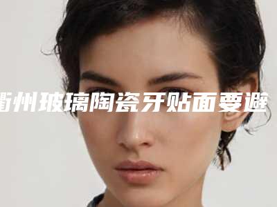 衢州玻璃陶瓷牙贴面要避免哪些副作用