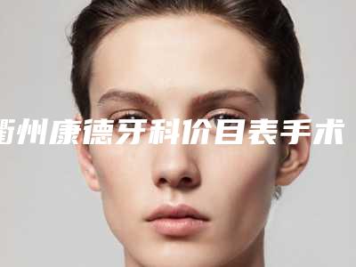 衢州康德牙科价目表手术在线一览-附微创种植修复案例