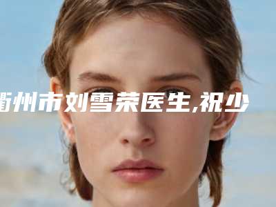 衢州市刘雪荣医生,祝少华医生埋线消除法令纹哪个更便宜价目表PK