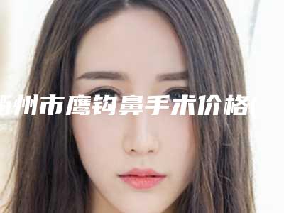 衢州市鹰钩鼻手术价格(价目)_医生推荐-衢州市鹰钩鼻手术需要多长时间,费用大概多少