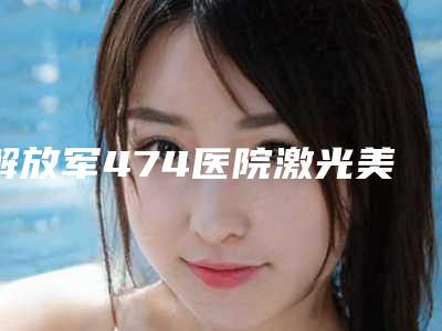 解放军474医院激光美容中心官网新疆维吾尔自治区-价格(价目)全新,医生真人案例