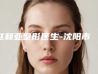 赵和亚整形医生-沈阳市赵和亚医生青色胎记去除排行前三