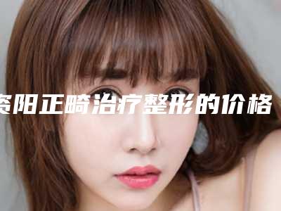 资阳正畸治疗整形的价格相关介绍