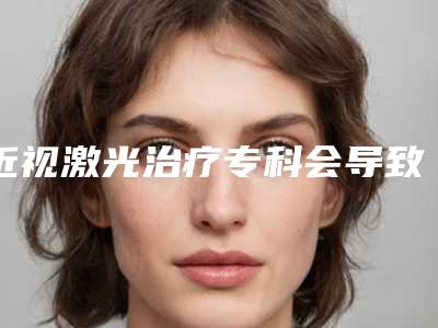 近视激光治疗专科会导致癌变吗