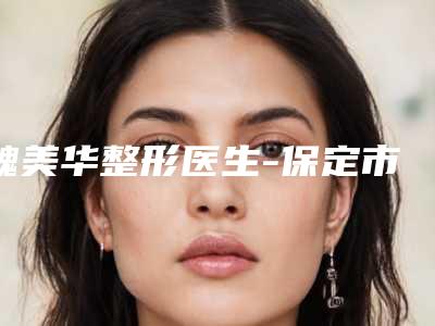 魏美华整形医生-保定市魏美华医生注射填充泪沟整形靠谱机构医生安利