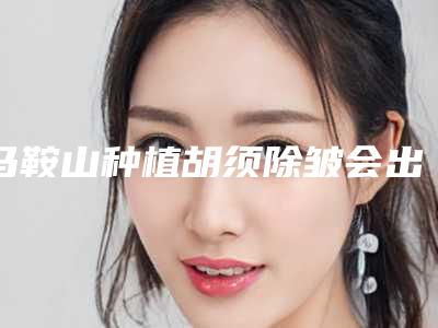 马鞍山种植胡须除皱会出现不良反应吗