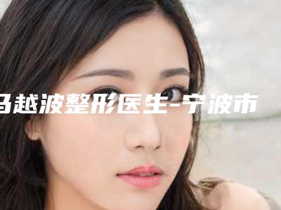 马越波整形医生-宁波市马越波医生自体隆鼻假体隆鼻权威可信度高