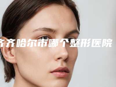 齐齐哈尔市哪个整形医院隆胸假体手术做的好-齐齐哈尔杨萍医疗美容诊所告诉你哪个好且实惠
