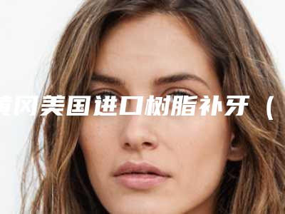 黄冈美国进口树脂补牙(单颗)手术安全性的条件有哪些
