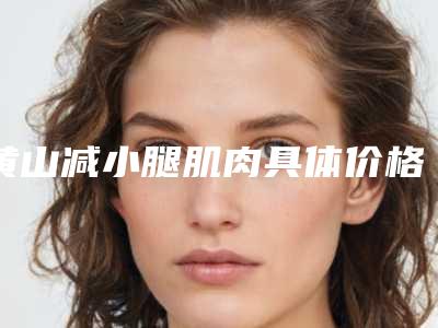 黄山减小腿肌肉具体价格多少钱