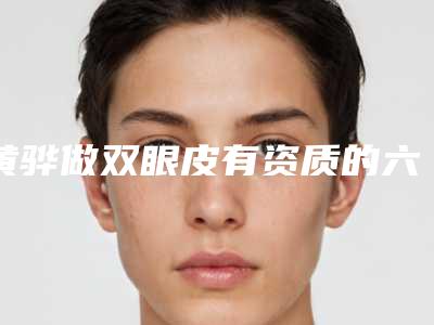 黄骅做双眼皮有资质的六家整形医院技术亮眼