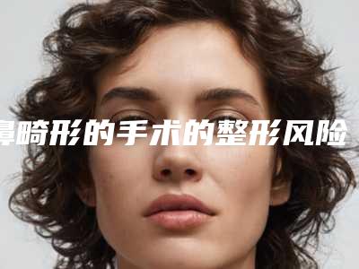 鼻畸形的手术的整形风险大不大