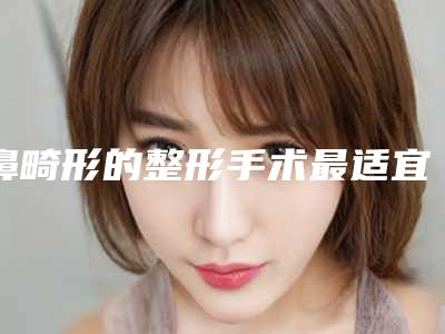 鼻畸形的整形手术最适宜年龄段