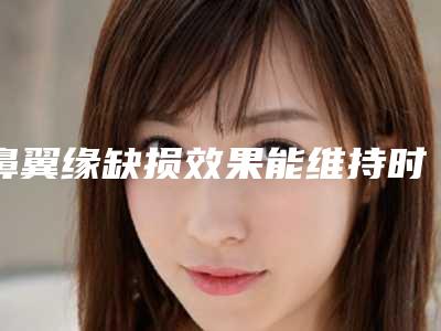 鼻翼缘缺损效果能维持时间长吗