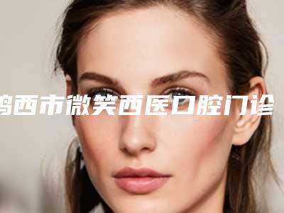 鸡西市微笑西医口腔门诊部价格(费用)清单医生免费咨询-电磁波洗牙手术价格需要多少