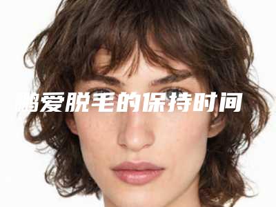鹏爱脱毛的保持时间