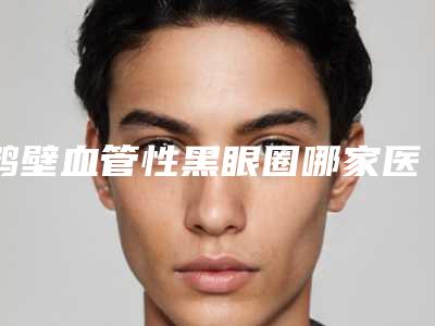 鹤壁血管性黑眼圈哪家医院最便宜