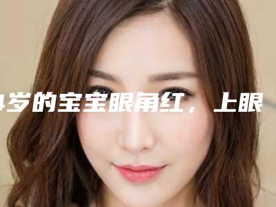 4岁的宝宝眼角红，上眼泡下眼泡肿怎么办,下眼泡肿怎么办!