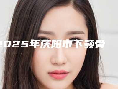 2025年庆阳市下颚骨错位修复医院排行榜实力测评-庆阳市下颚骨错位修复口腔医院