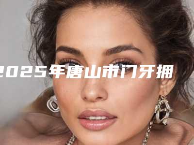 2025年唐山市门牙拥挤歪斜矫正价格(价目)表医生介绍_参考-唐山市门牙拥挤歪斜矫正具体价格多少钱