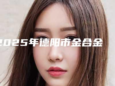 2025年德阳市金合金烤瓷牙医院排名榜整形的靠谱选择-德阳市金合金烤瓷牙口腔医院
