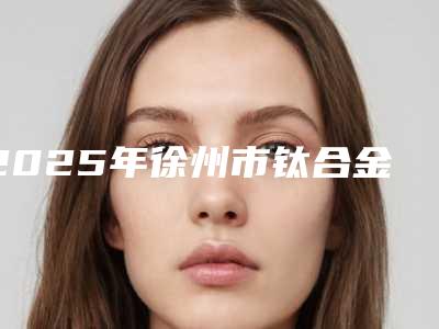 2025年徐州市钛合金烤瓷牙医院整理盘点-徐州市钛合金烤瓷牙口腔医院