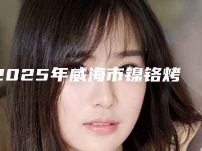 2025年威海市镍铬烤瓷牙价格(价目)2025汇总