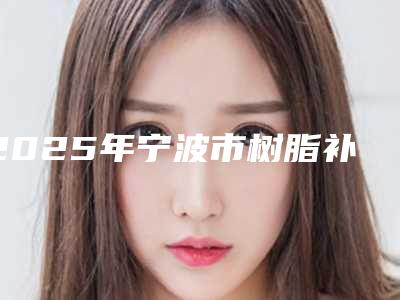 2025年宁波市树脂补蛀牙收费明细热门新版爆出