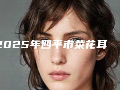 2025年四平市菜花耳矫正项目价格(费用)一览(四平市菜花耳矫正费用大概是多少)