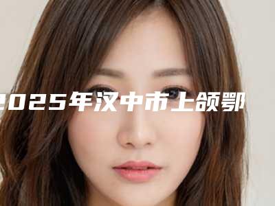 2025年汉中市上颌鄂侧埋伏牙手术价格(费用)清单火爆曝光（汉中市上颌鄂侧埋伏牙手术价格一览）