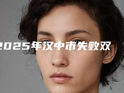 2025年汉中市失败双眼皮修复医院在榜清单十强哪个医(汉中卓美整形外科全城风靡深入了解)
