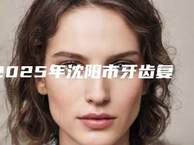2025年沈阳市牙齿复合树脂填充价格(费用)清单手术项目(沈阳市牙齿复合树脂填充需要多少费用)