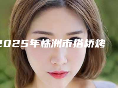 2025年株洲市搭桥烤瓷牙价格价位表在线参考