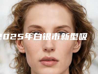 2025年白银市新型吸雕双眼皮医院上榜名单前十强哪个名气高(白银万叶兴医学美容整形诊所一一上榜)